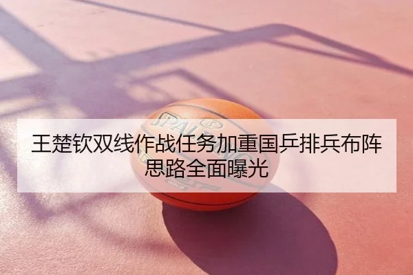 王楚钦双线作战任务加重国乒排兵布阵思路全面曝光